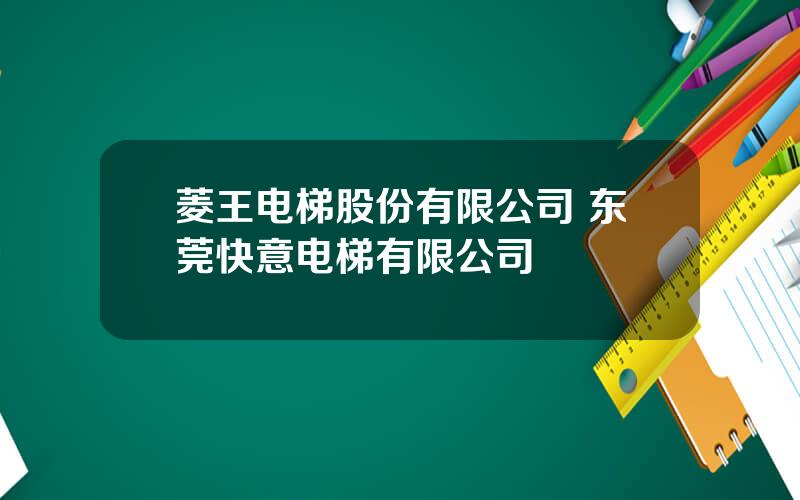 菱王电梯股份有限公司 东莞快意电梯有限公司